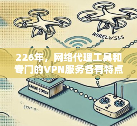 226年，网络代理工具和专门的VPN服务各有特点，以下是它们的对比和推荐