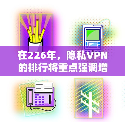在226年，隐私VPN的排行将重点强调增强的加密技术、端到端加密、数据完整性保护、多设备支持和零信任安全等核心安全功能。以下是分析和建议