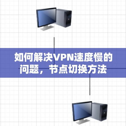 如何解决VPN速度慢的问题,节点切换方法 如何解决VPN速度慢的问题,节点切换方法