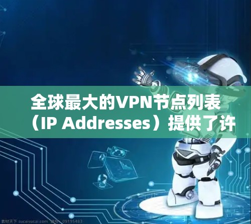 全球最大的VPN节点列表（IP Addresses）提供了许多选择，但选择适合自己的取决于多种因素。以下是一个有条理的分析，帮助你做出选择