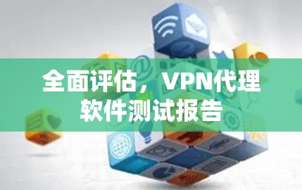全面评估,VPN代理软件测试报告 全面评估,VPN代理软件测试报告