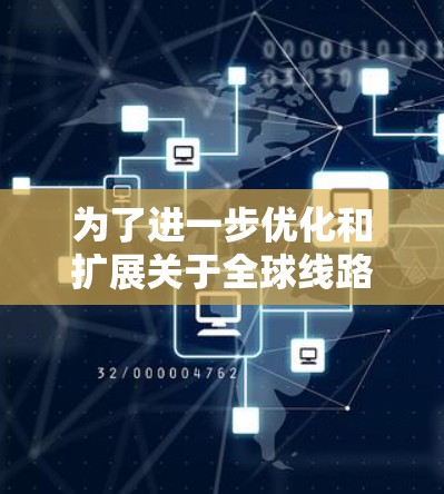 为了进一步优化和扩展关于全球线路测试分析的报告,以下是一个有条理的扩展建议 为了进一步优化和扩展关于全球线路测试分析的报告,以下是一个有条理的扩展建议
