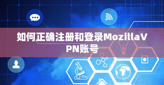 如何正确注册和登录MozillaVPN账号 如何正确注册和登录MozillaVPN账号