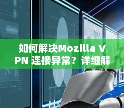 如何解决Mozilla VPN 连接异常?详细解决方案及步骤指南 如何解决Mozilla VPN 连接异常?详细解决方案及步骤指南