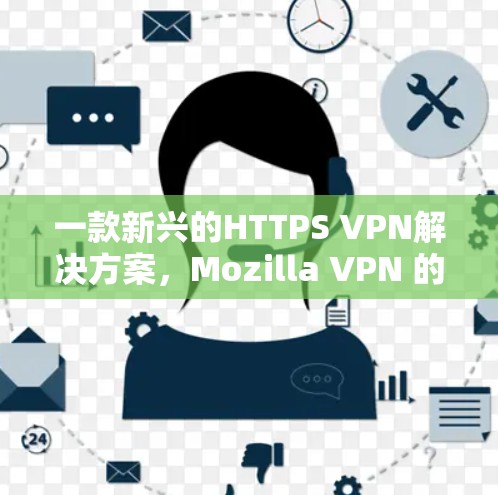一款新兴的HTTPS VPN解决方案,Mozilla VPN 的替代方案 一款新兴的HTTPS VPN解决方案,Mozilla VPN 的替代方案