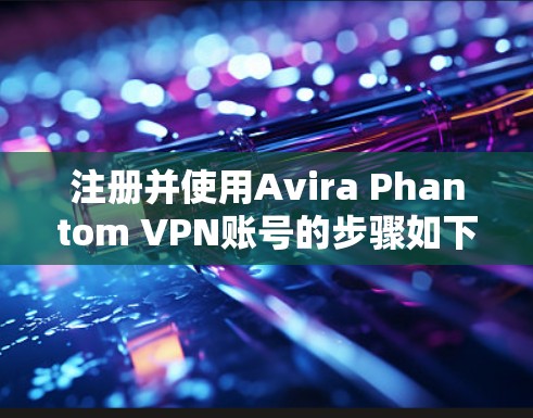 注册并使用Avira Phantom VPN账号的步骤如下 注册并使用Avira Phantom VPN账号的步骤如下