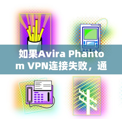 如果Avira Phantom VPN连接失败,通常可以通过以下步骤进行修复和配置 如果Avira Phantom VPN连接失败,通常可以通过以下步骤进行修复和配置