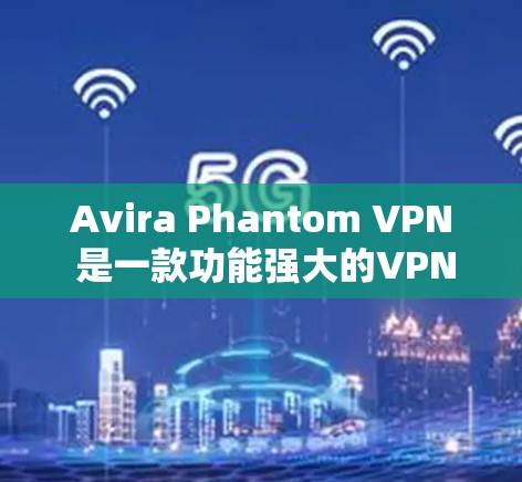 Avira Phantom VPN 是一款功能强大的VPN工具,适合需要高安全性和多语言支持的用户。以下是对其的综合体验分析 Avira Phantom VPN 是一款功能强大的VPN工具,适合需要高安全性和多语言支持的用户。以下是对其的综合体验分析