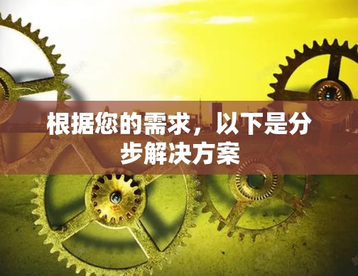 根据您的需求,以下是分步解决方案 根据您的需求,以下是分步解决方案