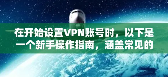 在开始设置VPN账号时,以下是一个新手操作指南,涵盖常见的步骤和注意事项 在开始设置VPN账号时,以下是一个新手操作指南,涵盖常见的步骤和注意事项