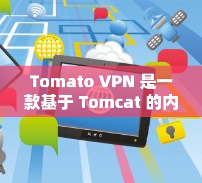 Tomato VPN 是一款基于 Tomcat 的内网VPN，旨在提供高安全性和高性能的网络连接。以下是关于 Tomato VPN 节点测试和线路速度分析的一些关键信息