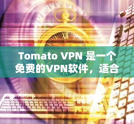 Tomato VPN 是一个免费的VPN软件,适合在没有VPN服务的情况下使用。以下是使用Tomato VPN 的步骤指南 Tomato VPN 是一个免费的VPN软件,适合在没有VPN服务的情况下使用。以下是使用Tomato VPN 的步骤指南