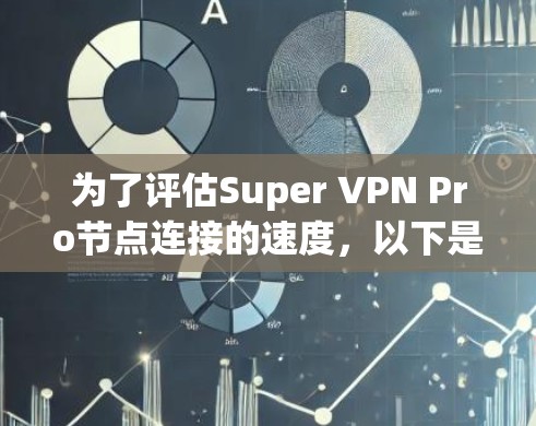 为了评估Super VPN Pro节点连接的速度,以下是一个详细的步骤指南 为了评估Super VPN Pro节点连接的速度,以下是一个详细的步骤指南