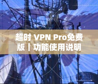 超时 VPN Pro免费版|功能使用说明 超时 VPN Pro免费版|功能使用说明