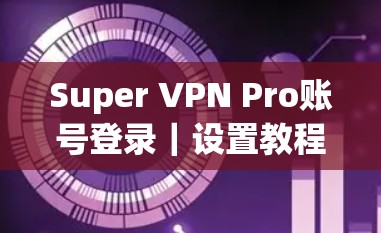 Super VPN Pro账号登录｜设置教程