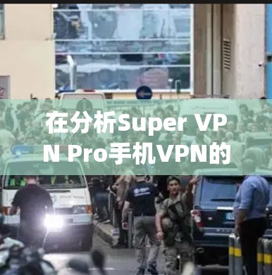 在分析Super VPN Pro手机VPN的性能时,可以从以下几个方面进行详细评估 在分析Super VPN Pro手机VPN的性能时,可以从以下几个方面进行详细评估