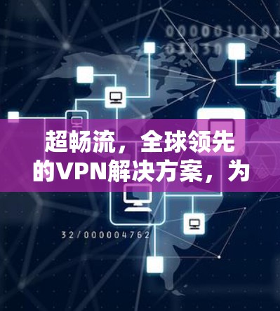 超畅流,全球领先的VPN解决方案,为您打造安全、便捷的数字连接世界 超畅流,全球领先的VPN解决方案,为您打造安全、便捷的数字连接世界