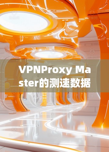 VPNProxy Master的测速数据提供了丰富的信息,帮助用户理解其网络性能。以下是详细的分析和总结 VPNProxy Master的测速数据提供了丰富的信息,帮助用户理解其网络性能。以下是详细的分析和总结