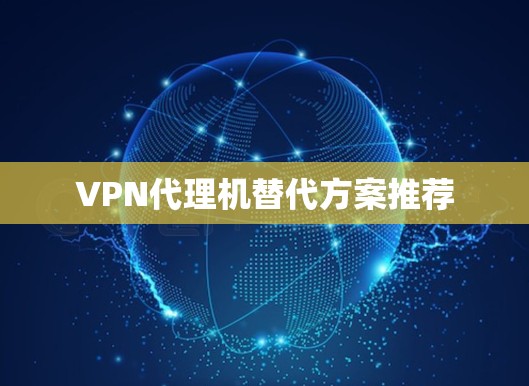 VPN代理机替代方案推荐