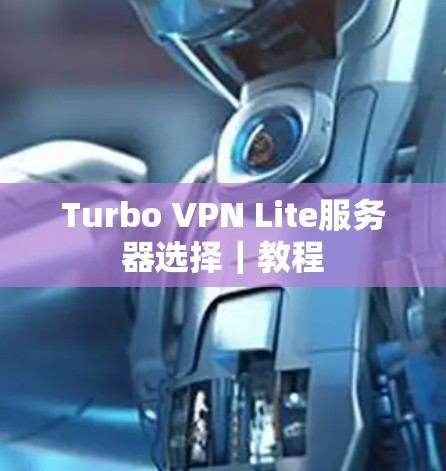 Turbo VPN Lite服务器选择|教程 Turbo VPN Lite服务器选择|教程