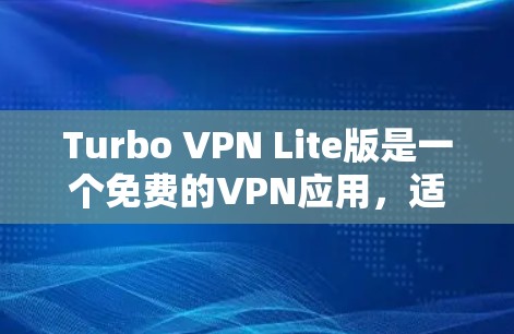 Turbo VPN Lite版是一个免费的VPN应用，适合个人使用。以下是使用Turbo VPN Lite版的步骤