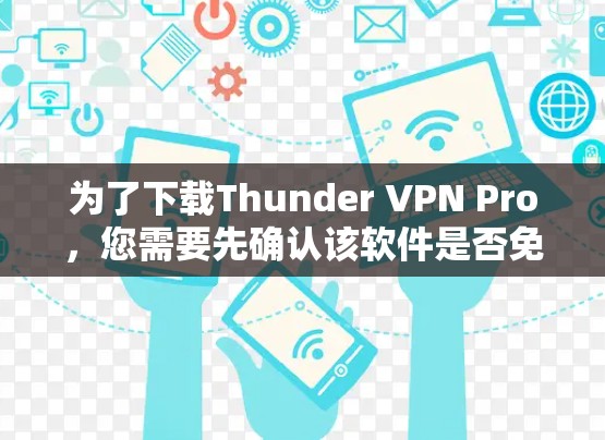 为了下载Thunder VPN Pro，您需要先确认该软件是否免费或是否有任何限制。以下是详细的步骤，假设Thunder VPN Pro是免费的