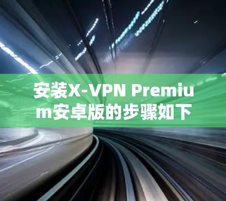 安装X-VPN Premium安卓版的步骤如下 安装X-VPN Premium安卓版的步骤如下