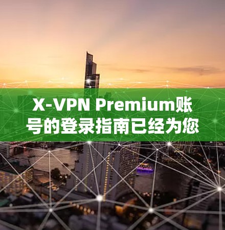 X-VPN Premium账号的登录指南已经为您整理完毕,以下是一步步的指导 X-VPN Premium账号的登录指南已经为您整理完毕,以下是一步步的指导