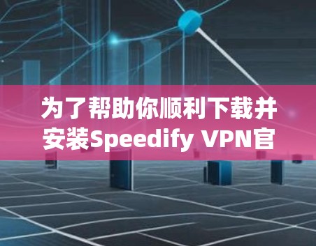 为了帮助你顺利下载并安装Speedify VPN官网，以下是一个分步教程