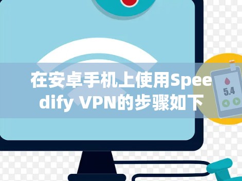 在安卓手机上使用Speedify VPN的步骤如下 在安卓手机上使用Speedify VPN的步骤如下