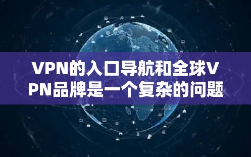 VPN的入口导航和全球VPN品牌是一个复杂的问题,需要全面考虑用户的需求和预算。以下是对这个问题的详细解答 VPN的入口导航和全球VPN品牌是一个复杂的问题,需要全面考虑用户的需求和预算。以下是对这个问题的详细解答