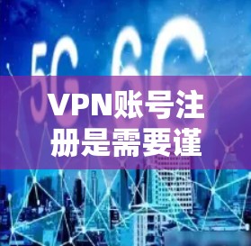 VPN账号注册是需要谨慎进行的,尤其是对那些不太熟悉账号设置和安全问题的用户。以下是一些步骤指南,帮助您顺利注册VPN账号 VPN账号注册是需要谨慎进行的,尤其是对那些不太熟悉账号设置和安全问题的用户。以下是一些步骤指南,帮助您顺利注册VPN账号