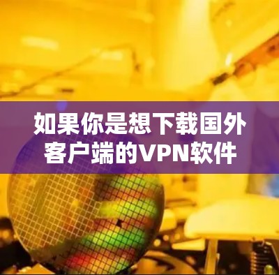 如果你是想下载国外客户端的VPN软件,以下是一些推荐的网站和平台,这些平台提供了多种VPN服务,包括安全、免费和付费的选项。以下是几个主要的VPN下载网站 如果你是想下载国外客户端的VPN软件,以下是一些推荐的网站和平台,这些平台提供了多种VPN服务,包括安全、免费和付费的选项。以下是几个主要的VPN下载网站
