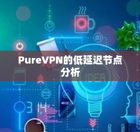 PureVPN的低延迟节点分析