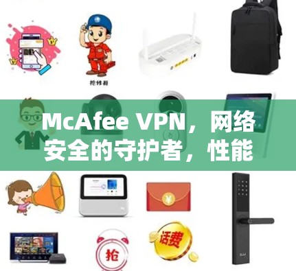 McAfee VPN，网络安全的守护者，性能与易用性的完美结合