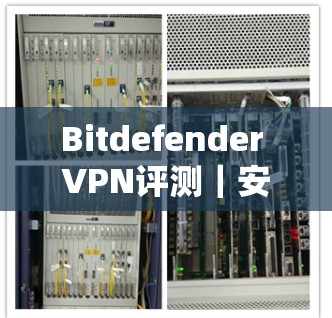 Bitdefender VPN评测｜安全VPN体验