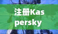 注册Kaspersky VPN账号是一个安全且高效的网络保护工具，以下是新手的教程，帮助您顺利完成账号注册