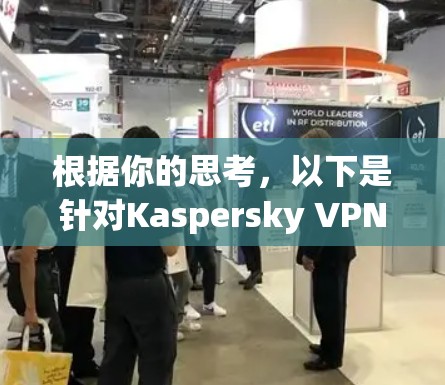 根据你的思考,以下是针对Kaspersky VPN的详细答案,涵盖你所关心的各个方面 根据你的思考,以下是针对Kaspersky VPN的详细答案,涵盖你所关心的各个方面