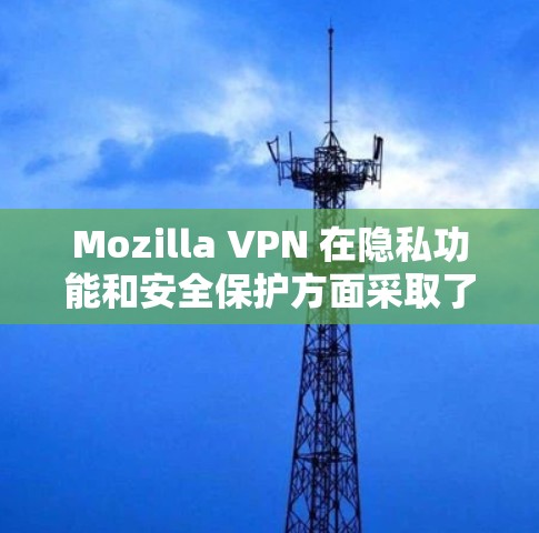 Mozilla VPN 在隐私功能和安全保护方面采取了多方面的措施，旨在保障用户数据的安全。以下是对其安全保护的详细分析