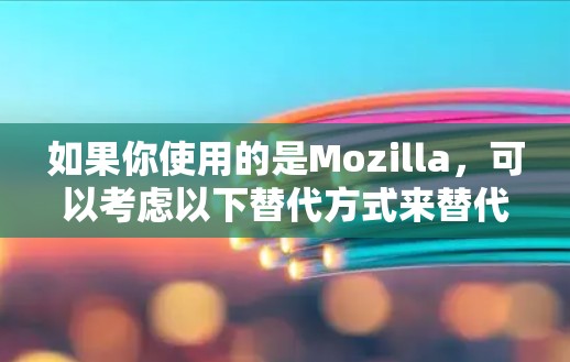 如果你使用的是Mozilla,可以考虑以下替代方式来替代普通VPN,同时提供更高的隐私保护。以下是几种替代方法的分析 如果你使用的是Mozilla,可以考虑以下替代方式来替代普通VPN,同时提供更高的隐私保护。以下是几种替代方法的分析