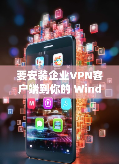 要安装企业VPN客户端到你的 Windows 系统，可以按照以下步骤操作