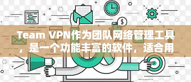 Team VPN作为团队网络管理工具,是一个功能丰富的软件,适合用于 VPN 连接、团队成员管理、设备管理等多个方面。以下是对其功能的详细评测 Team VPN作为团队网络管理工具,是一个功能丰富的软件,适合用于 VPN 连接、团队成员管理、设备管理等多个方面。以下是对其功能的详细评测