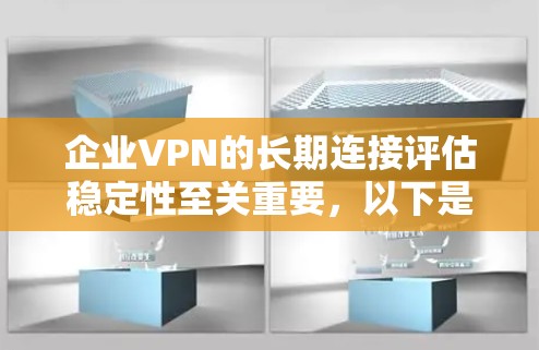 企业VPN的长期连接评估稳定性至关重要,以下是详细的分析和解决方案 企业VPN的长期连接评估稳定性至关重要,以下是详细的分析和解决方案