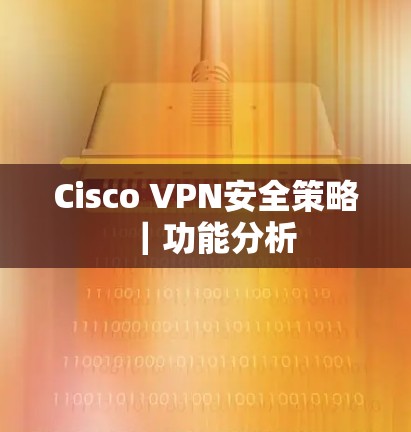 Cisco VPN安全策略｜功能分析