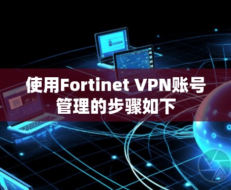 使用Fortinet VPN账号管理的步骤如下