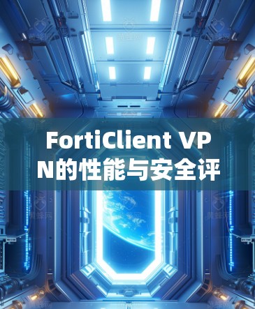 FortiClient VPN的性能与安全评测｜企业客户端体验