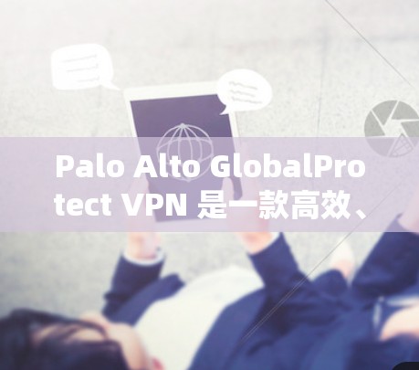 Palo Alto GlobalProtect VPN 是一款高效、安全的VPN服务，适合个人用户和企业用户。为了安装和使用该软件，您可以按照以下步骤操作