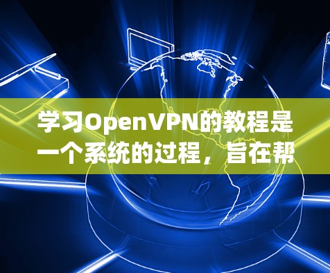 学习OpenVPN的教程是一个系统的过程,旨在帮助新手理解和应用该工具。以下是一个详细的步骤指南,帮助你掌握OpenVPN的使用方法 学习OpenVPN的教程是一个系统的过程,旨在帮助新手理解和应用该工具。以下是一个详细的步骤指南,帮助你掌握OpenVPN的使用方法