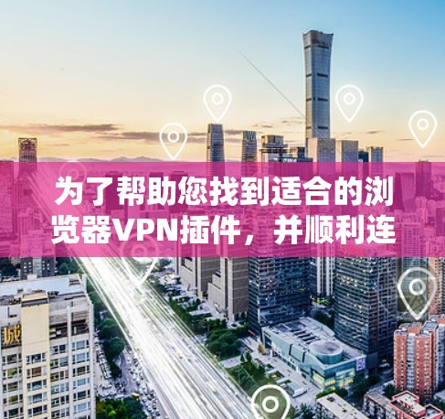 为了帮助您找到适合的浏览器VPN插件，并顺利连接到互联网，以下是一些步骤性的建议和推荐