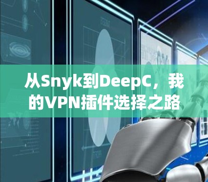 从Snyk到DeepC,我的VPN插件选择之路 从Snyk到DeepC,我的VPN插件选择之路